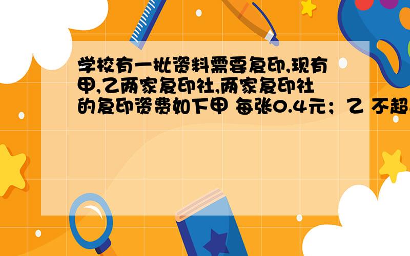 学校有一批资料需要复印,现有甲,乙两家复印社,两家复印社的复印资费如下甲 每张0.4元；乙 不超过30张（含30张）每张0.5元,超过30张的的部分每张0.2元【1】当复印多少张资料时在两家复印社