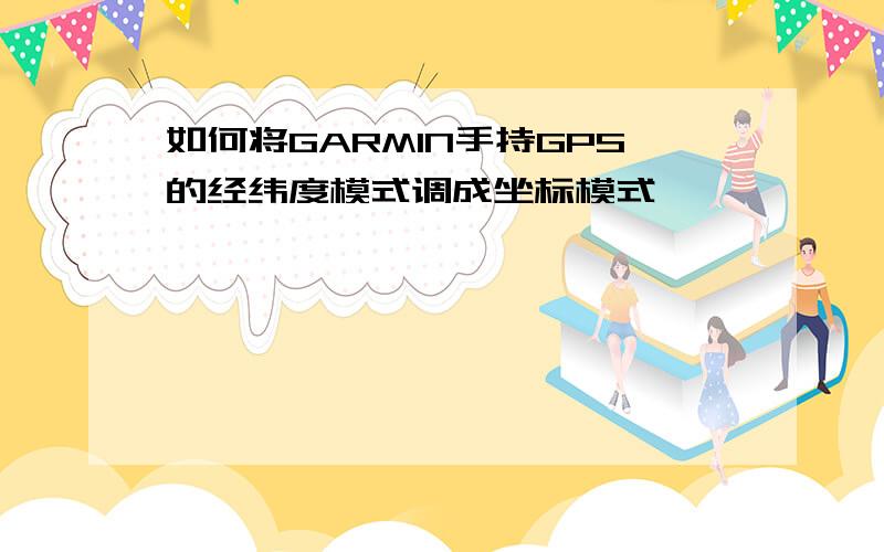 如何将GARMIN手持GPS的经纬度模式调成坐标模式