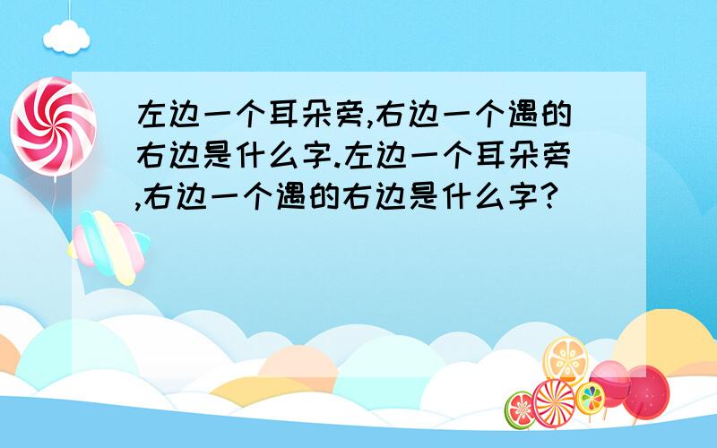 左边一个耳朵旁,右边一个遇的右边是什么字.左边一个耳朵旁,右边一个遇的右边是什么字?