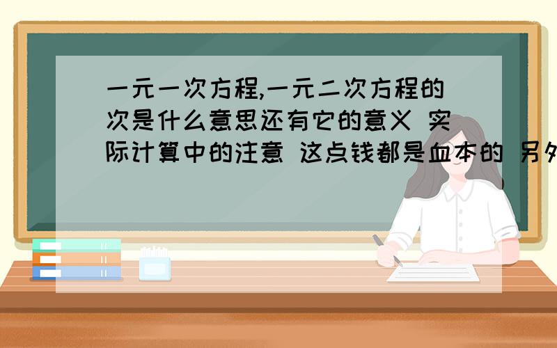 一元一次方程,一元二次方程的次是什么意思还有它的意义 实际计算中的注意 这点钱都是血本的 另外