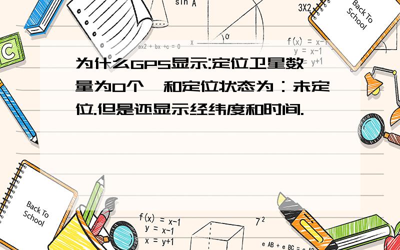 为什么GPS显示:定位卫星数量为0个,和定位状态为：未定位.但是还显示经纬度和时间.