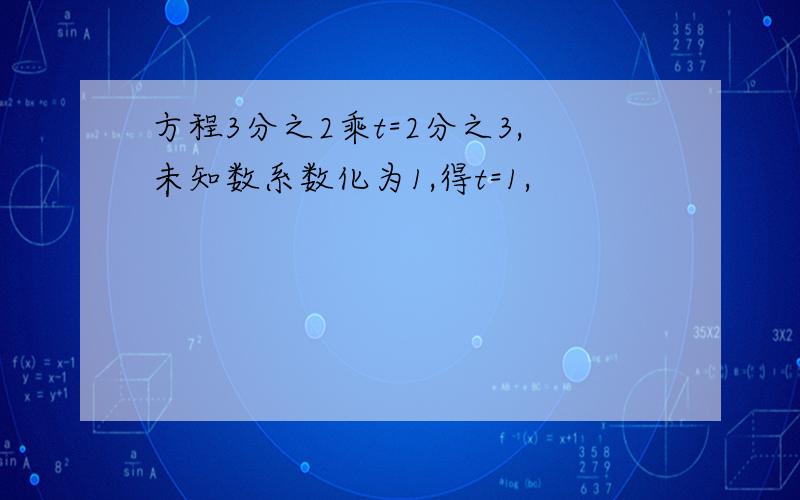 方程3分之2乘t=2分之3,未知数系数化为1,得t=1,