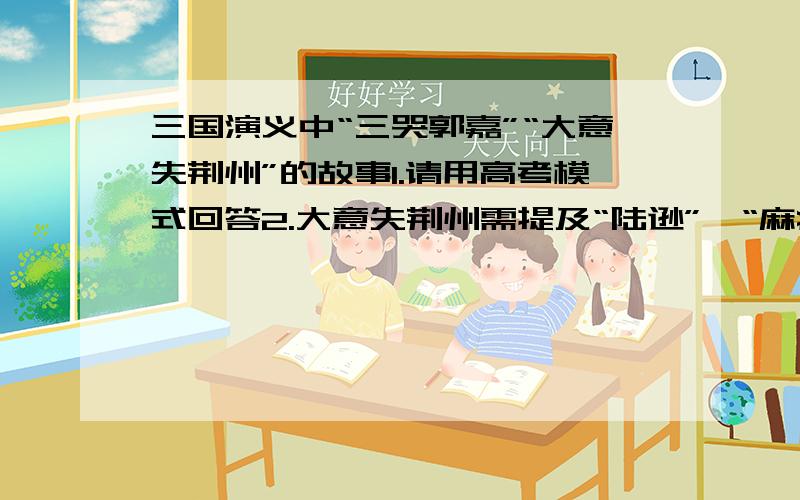 三国演义中“三哭郭嘉”“大意失荆州”的故事1.请用高考模式回答2.大意失荆州需提及“陆逊”,“麻痹”（貌似是陆麻痹关）3.我三国只看到孙坚那里,