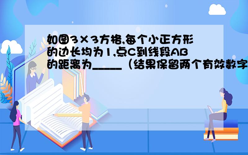 如图3×3方格,每个小正方形的边长均为1,点C到线段AB的距离为_____（结果保留两个有效数字,参考数据：根号3≈1.73,根号5≈2.24,根号7≈2.65）