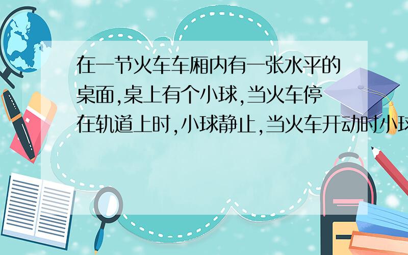 在一节火车车厢内有一张水平的桌面,桌上有个小球,当火车停在轨道上时,小球静止,当火车开动时小球也开始运动.若不考虑摩擦与空气阻力,为什么火车加速时小球受到的是平衡力