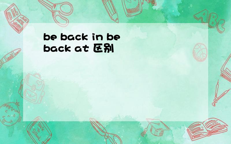 be back in be back at 区别