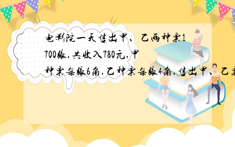 电影院一天售出甲、乙两种票1700张,共收入780元,甲种票每张6角,乙种票每张4角,售出甲、乙票各多少张?