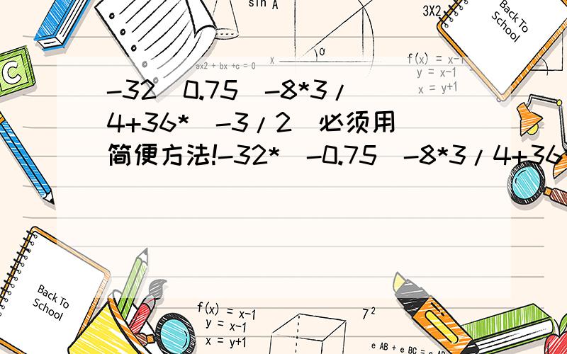 -32（0.75）-8*3/4+36*（-3/2）必须用简便方法!-32*（-0.75）-8*3/4+36*（-3/2） 题目发错了,现在的是正确的