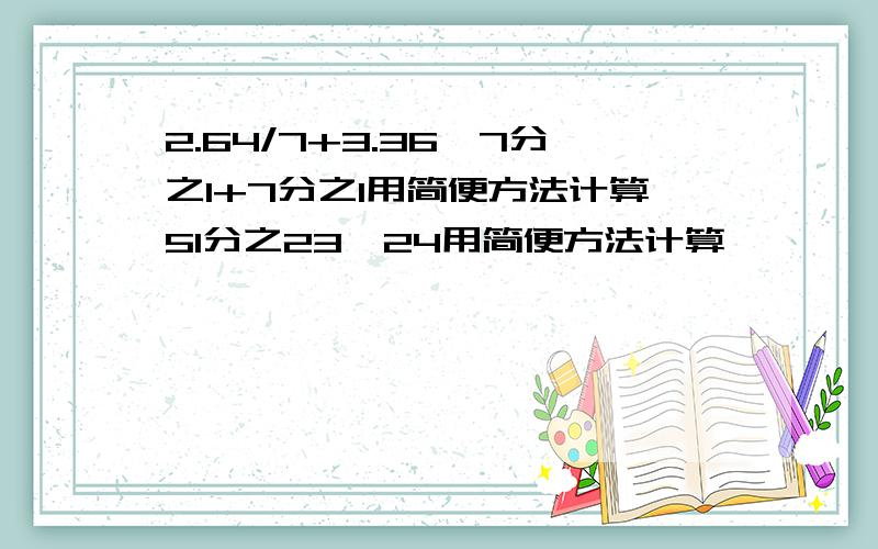 2.64/7+3.36*7分之1+7分之1用简便方法计算51分之23*24用简便方法计算