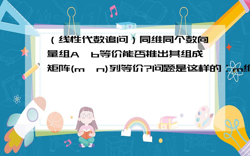 （线性代数追问）同维同个数向量组A,b等价能否推出其组成矩阵(m*n)列等价?问题是这样的：m维列向量组a1,a2……an,与m维列向量组b1,b2……bn等价,前一组组成矩阵A=(a1,a2……an),后一组组成矩阵B