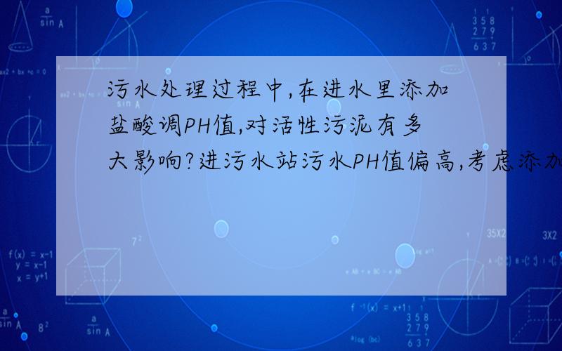 污水处理过程中,在进水里添加盐酸调PH值,对活性污泥有多大影响?进污水站污水PH值偏高,考虑添加盐酸进行调节,请问各位大侠,如此调节对活性污泥影响如何?是否会杀灭活性污泥中的菌类?