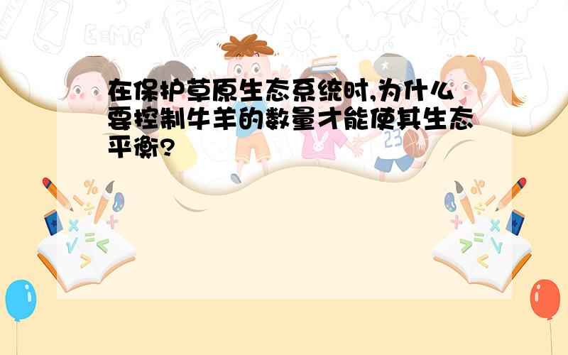 在保护草原生态系统时,为什么要控制牛羊的数量才能使其生态平衡?