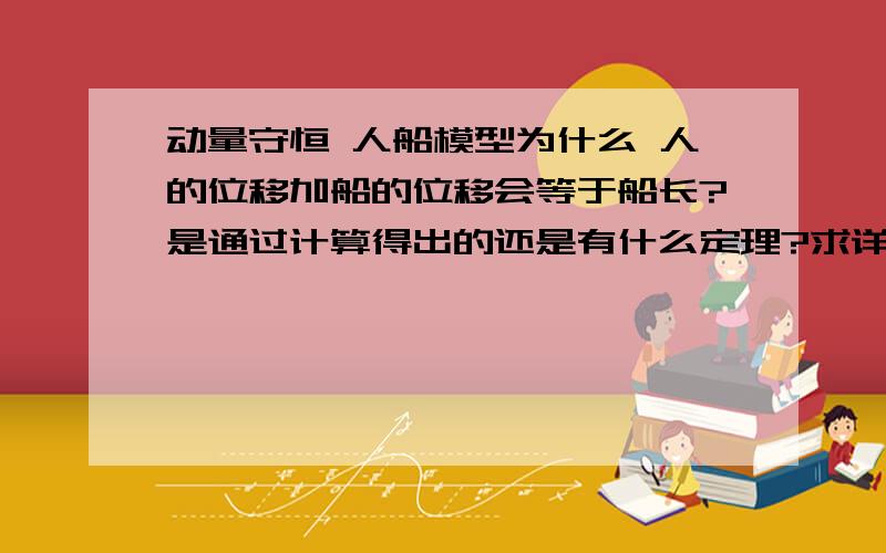 动量守恒 人船模型为什么 人的位移加船的位移会等于船长?是通过计算得出的还是有什么定理?求详解