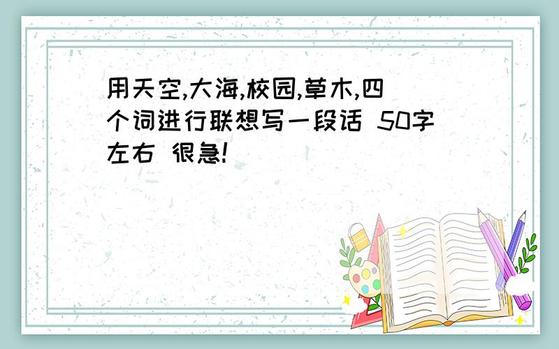 用天空,大海,校园,草木,四个词进行联想写一段话 50字左右 很急!