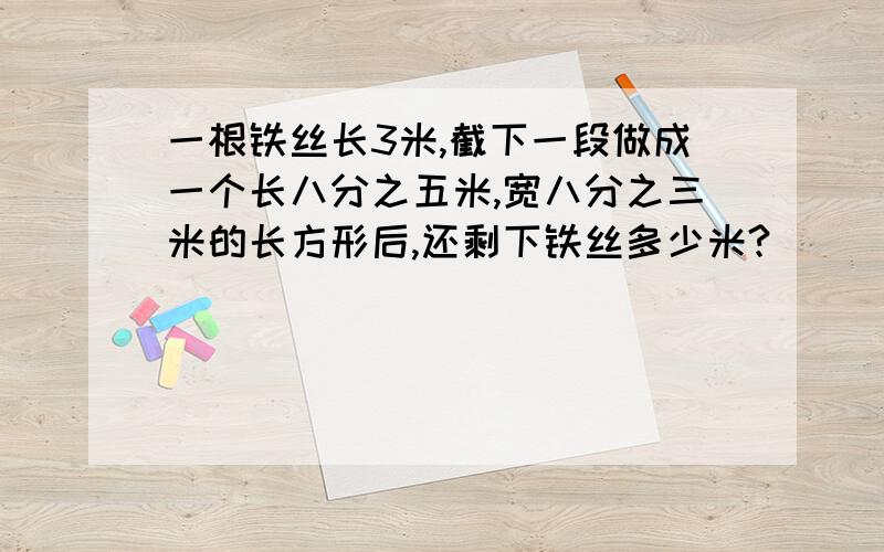 一根铁丝长3米,截下一段做成一个长八分之五米,宽八分之三米的长方形后,还剩下铁丝多少米?