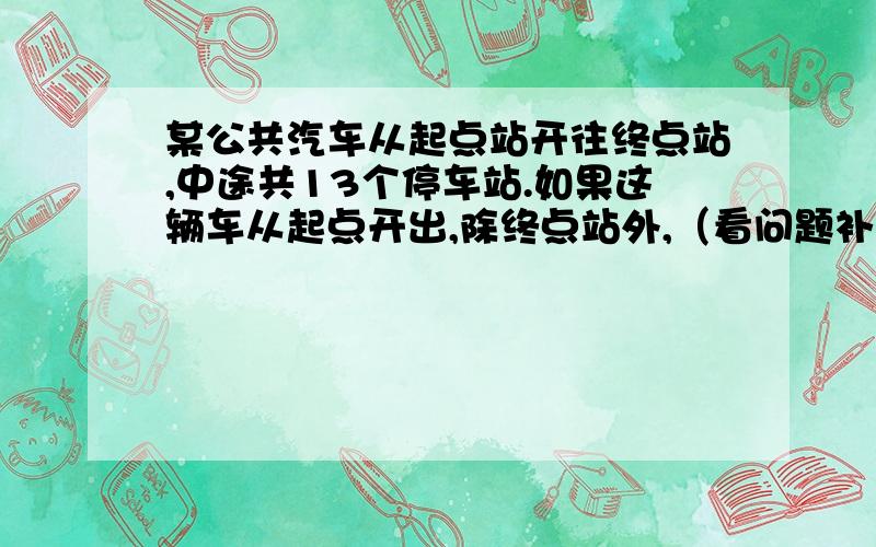 某公共汽车从起点站开往终点站,中途共13个停车站.如果这辆车从起点开出,除终点站外,（看问题补充）每一站上车的乘客中,正好在以后的每一站有一位乘客下车,那么为使每位乘客都有座位,