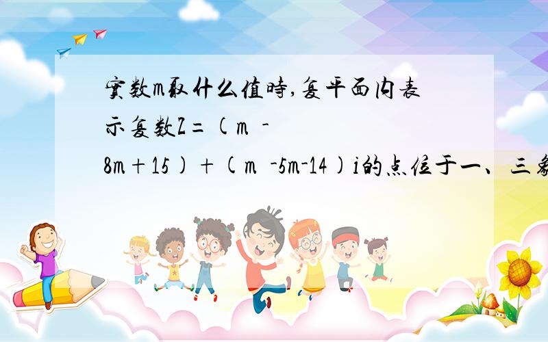 实数m取什么值时,复平面内表示复数Z=(m²-8m+15)+(m²-5m-14)i的点位于一、三象限