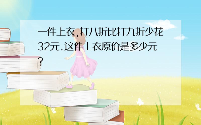 一件上衣,打八折比打九折少花32元.这件上衣原价是多少元?