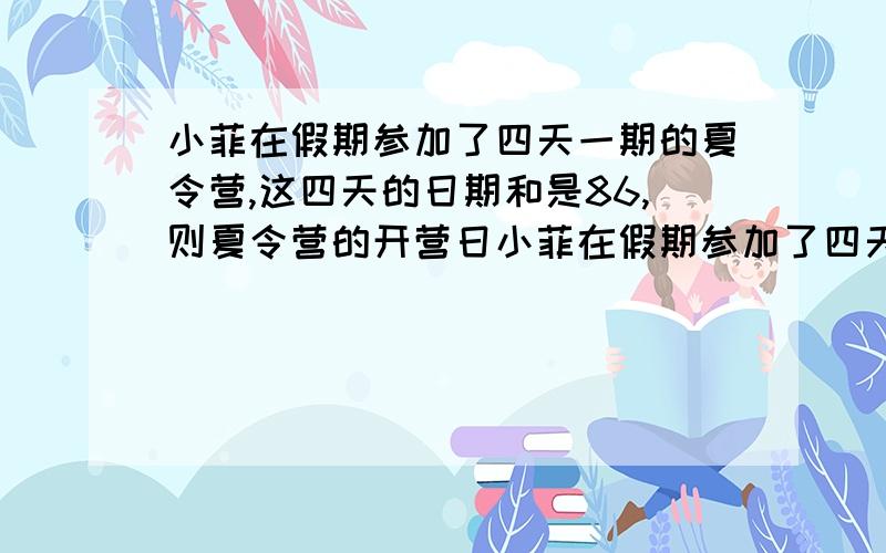 小菲在假期参加了四天一期的夏令营,这四天的日期和是86,则夏令营的开营日小菲在假期参加了四天一期的夏令营,这四天的日期之和是86,则夏令营的开营日为（）.A．20日B．21日C．22日D．23日