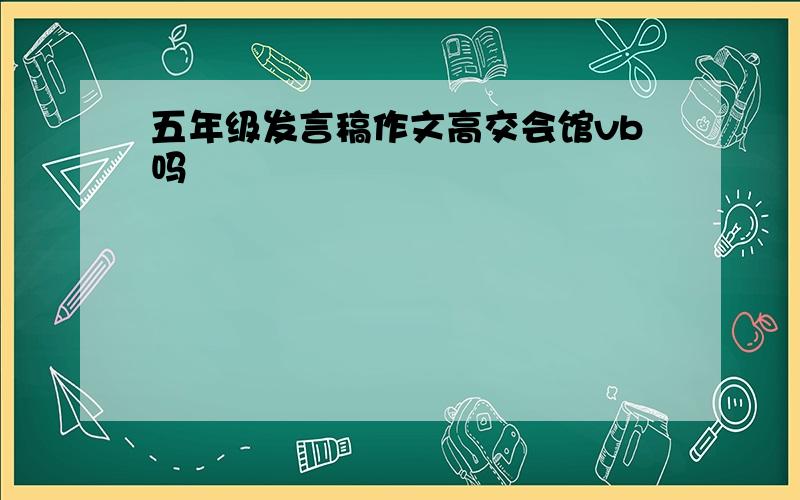 五年级发言稿作文高交会馆vb吗