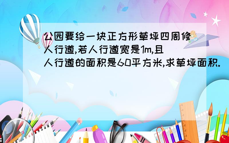 公园要给一块正方形草坪四周修人行道,若人行道宽是1m,且人行道的面积是60平方米,求草坪面积.