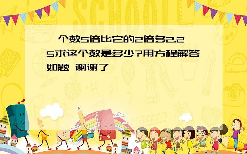 一个数5倍比它的2倍多2.25求这个数是多少?用方程解答如题 谢谢了