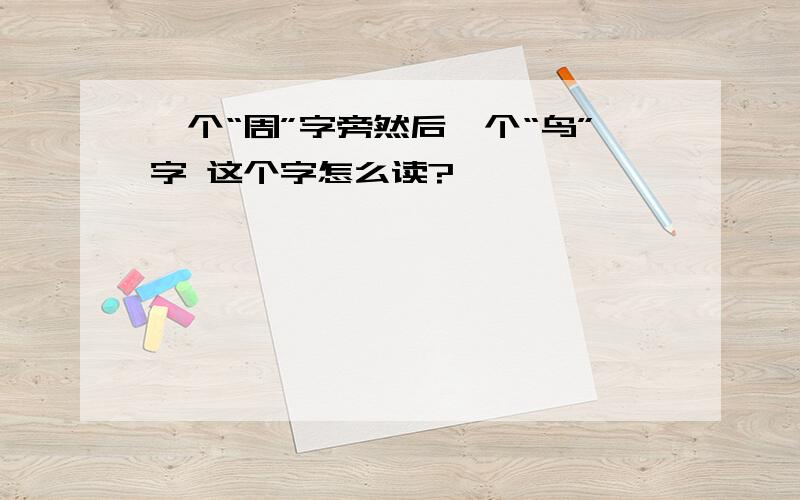 一个“周”字旁然后一个“鸟”字 这个字怎么读?