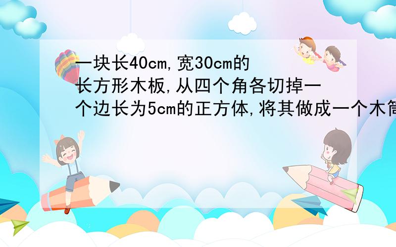 一块长40cm,宽30cm的长方形木板,从四个角各切掉一个边长为5cm的正方体,将其做成一个木筒,可装水多少毫升