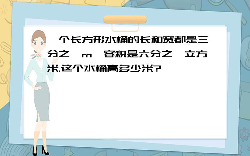 一个长方形水桶的长和宽都是三分之一m,容积是六分之一立方米.这个水桶高多少米?