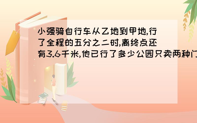 小强骑自行车从乙地到甲地,行了全程的五分之二时,离终点还有3.6千米,他已行了多少公园只卖两种门票，个人票每张5元，10人一张的团体票每张30元，购买10张以上团体票可优惠10％。乙单位2