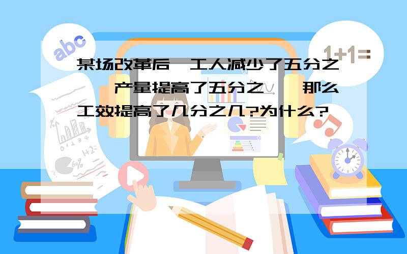 某场改革后,工人减少了五分之一,产量提高了五分之一,那么工效提高了几分之几?为什么?