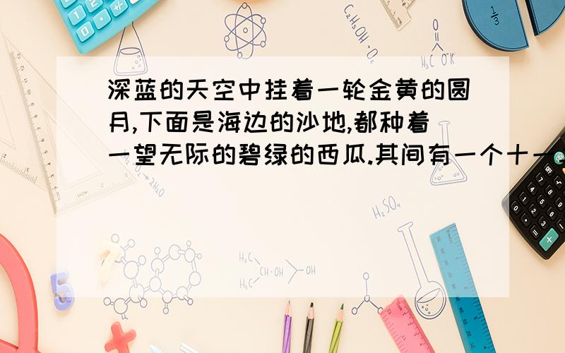 深蓝的天空中挂着一轮金黄的圆月,下面是海边的沙地,都种着一望无际的碧绿的西瓜.其间有一个十一二岁的少年,项戴银圈,手捏一柄钢叉,向一匹猹用力地刺去.那猹却将身一扭,反从他的胯下