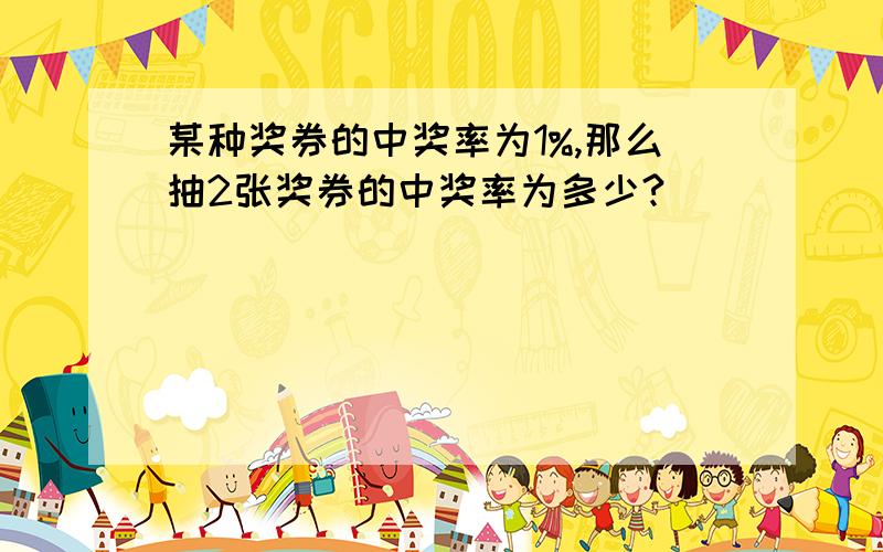 某种奖券的中奖率为1%,那么抽2张奖券的中奖率为多少?