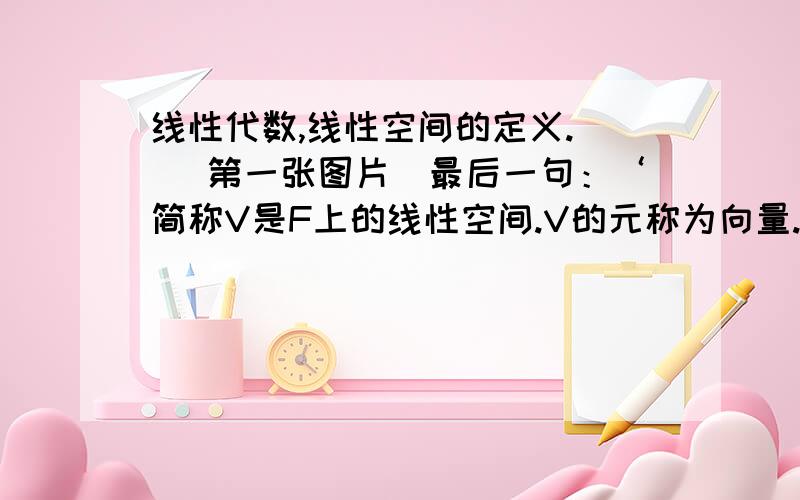 线性代数,线性空间的定义.  （第一张图片）最后一句：‘简称V是F上的线性空间.V的元称为向量.’,满足（Ⅰ）-（Ⅷ）的V的元不一定是向量啊,显然实数也满足啊!