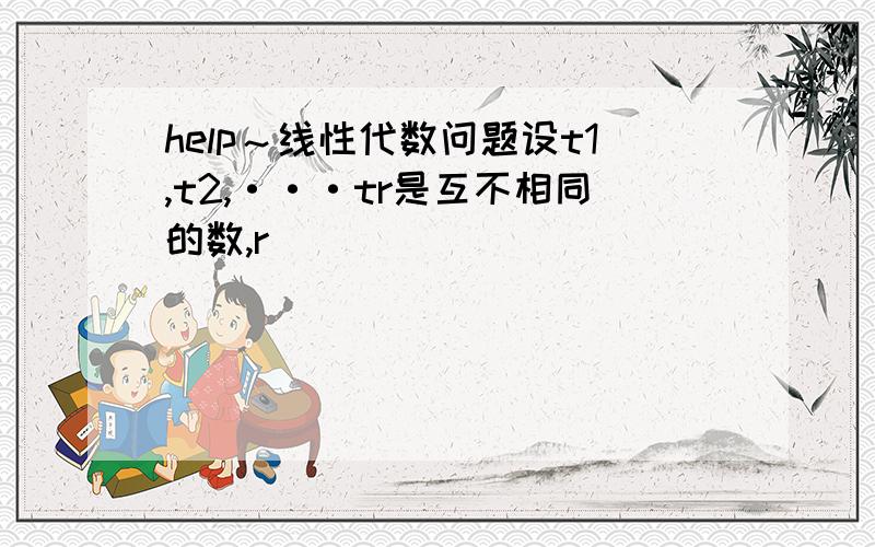 help～线性代数问题设t1,t2,···tr是互不相同的数,r