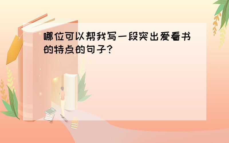 哪位可以帮我写一段突出爱看书的特点的句子?