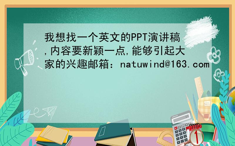 我想找一个英文的PPT演讲稿,内容要新颖一点,能够引起大家的兴趣邮箱：natuwind@163.com