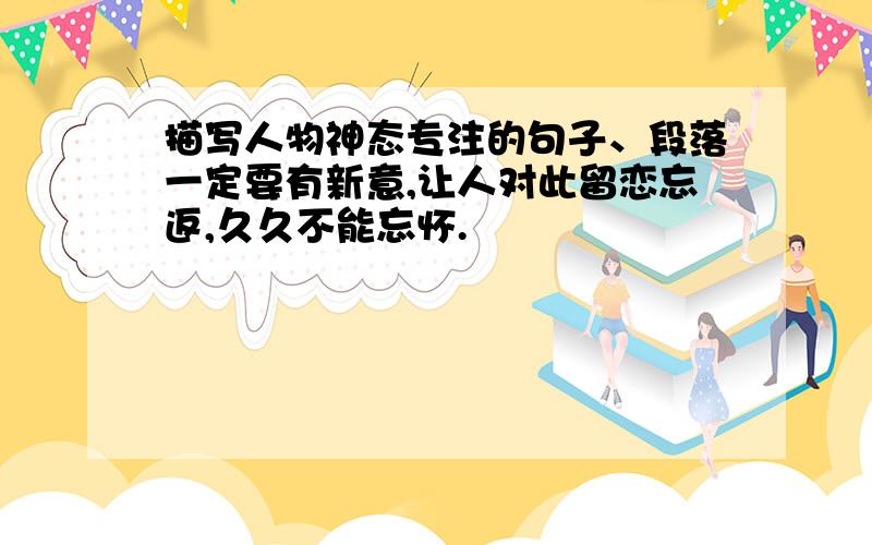 描写人物神态专注的句子、段落一定要有新意,让人对此留恋忘返,久久不能忘怀.