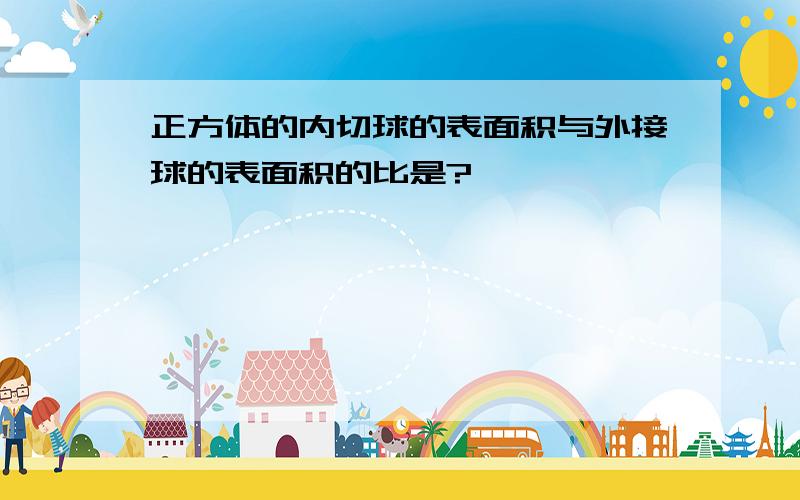 正方体的内切球的表面积与外接球的表面积的比是?