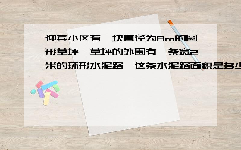 迎宾小区有一块直径为8m的圆形草坪,草坪的外围有一条宽2米的环形水泥路,这条水泥路面积是多少?