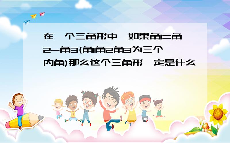 在一个三角形中,如果角1=角2-角3(角1角2角3为三个内角)那么这个三角形一定是什么