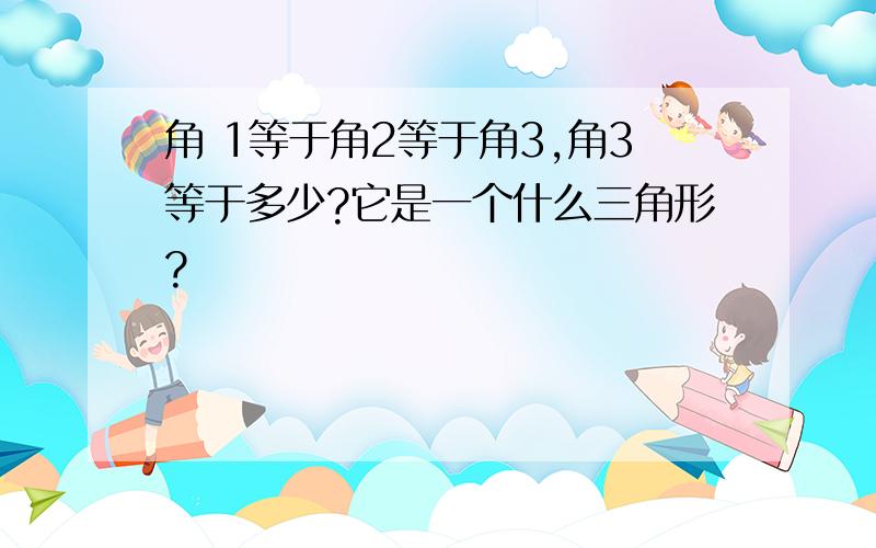 角 1等于角2等于角3,角3等于多少?它是一个什么三角形?