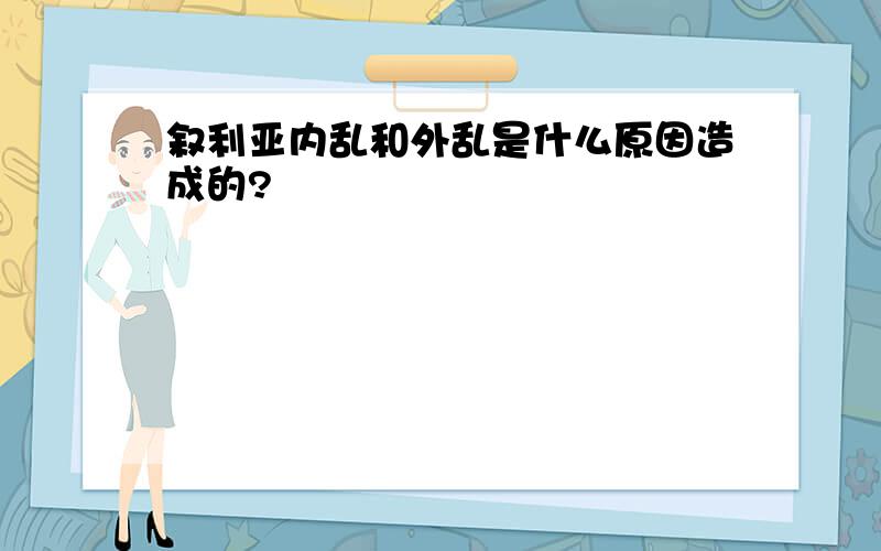 叙利亚内乱和外乱是什么原因造成的?