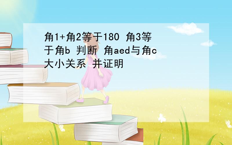 角1+角2等于180 角3等于角b 判断 角aed与角c大小关系 并证明