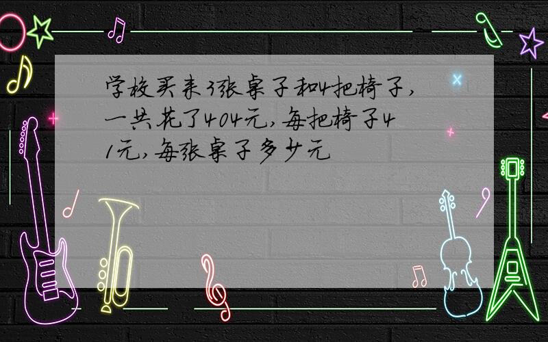 学校买来3张桌子和4把椅子,一共花了404元,每把椅子41元,每张桌子多少元