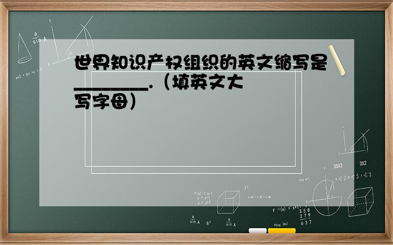 世界知识产权组织的英文缩写是________.（填英文大写字母）