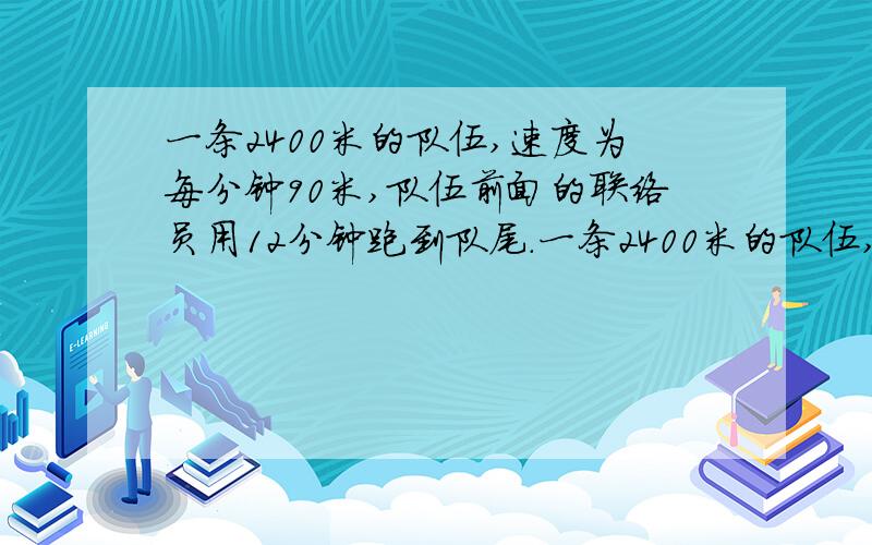 一条2400米的队伍,速度为每分钟90米,队伍前面的联络员用12分钟跑到队尾.一条2400米的队伍,速度为每分钟90米,队伍前面的联络员用12分钟跑到队尾,求联络员的速度?