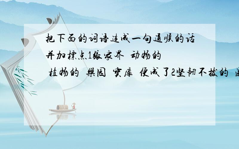 把下面的词语连成一句通顺的话并加标点1张家界  动物的  植物的  乐园  宝库  便成了2坚韧不拔的  激励  我  生活 始终  品格  顽强  地  他  那  着