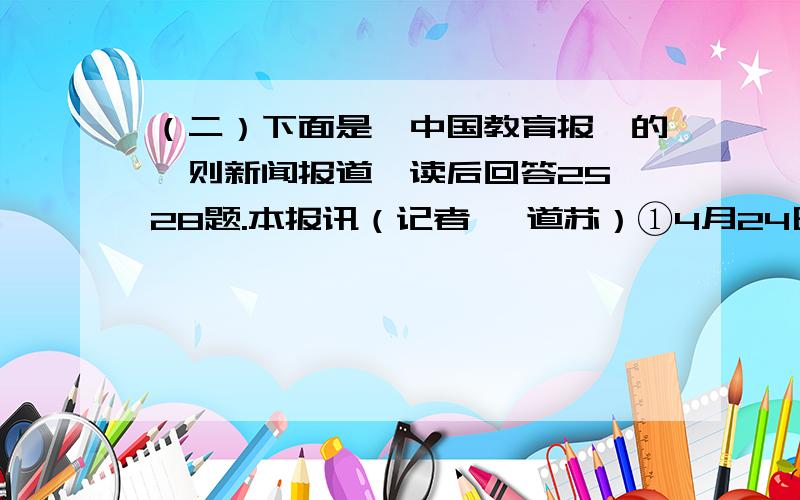 （二）下面是《中国教育报》的一则新闻报道,读后回答25—28题.本报讯（记者 鲍道苏）①4月24日