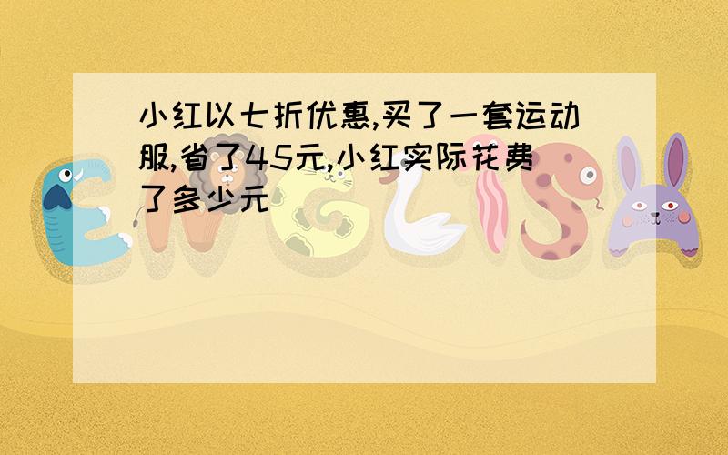 小红以七折优惠,买了一套运动服,省了45元,小红实际花费了多少元